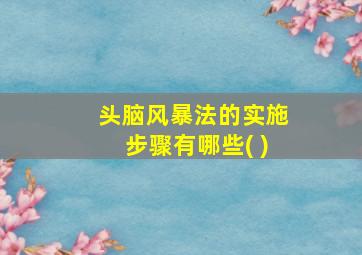 头脑风暴法的实施步骤有哪些( )